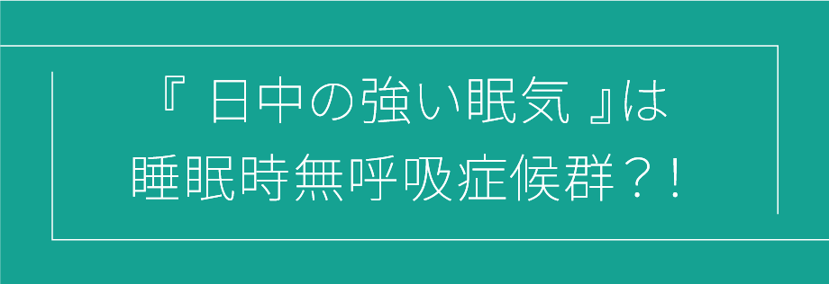 『日中の強い眠気』は睡眠時無呼吸症候群?!