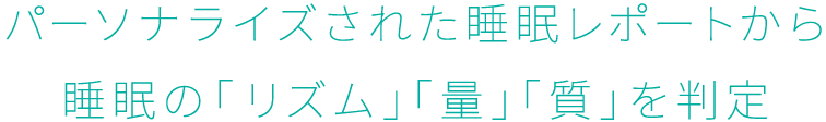 パーソナライズされた睡眠レポートから睡眠の「リズム」「量」「質」を判定