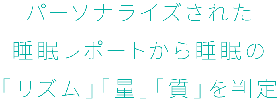 パーソナライズされた睡眠レポートから睡眠の「リズム」「量」「質」を判定