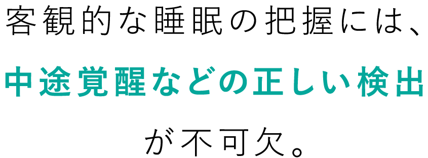 客観的な睡眠の把握には、中途覚醒などの正しい検出が不可欠。